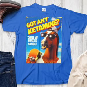 Got Any Ketamine Hilarious Street Horse Ketamine Meme T-shirt Got Any Ketamine Hilarious Street Horse Ketamine Meme T-shirt