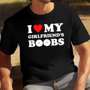 I Love My Girlfriend’s Boobs, Funny Hot Heart Shirt I Love My Girlfriend’s Boobs, Funny Hot Heart Shirt
