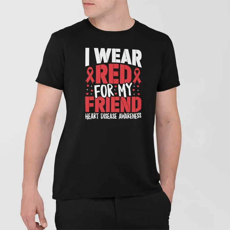 I Wear Red For My Friend, Heart Disease Awareness T-shirt I Wear Red For My Friend, Heart Disease Awareness T-shirt
