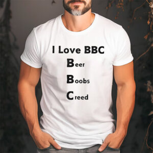 I love BBC Beer Boobs Creed Shirt I love BBC Beer Boobs Creed Shirt