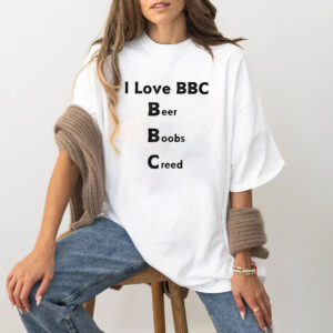 I love BBC beer boobs creed shirt