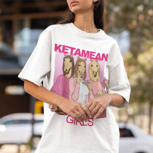 Ketamean Girls Funny Horses Ketamine Mean Girl T-shirt Ketamean Girls Funny Horses Ketamine Mean Girl T-shirt
