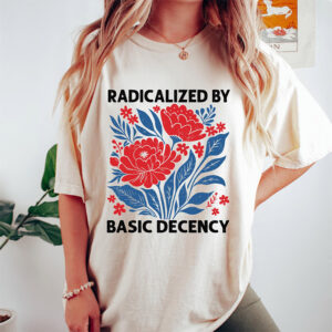 Radicalized By Basic Decency Political Protest T shirt 1