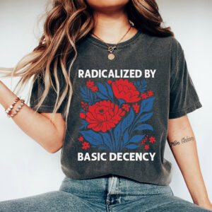 Radicalized By Basic Decency Political Protest T-shirt