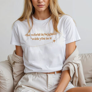 The World Is Brighter With You In It, Positive Saying T shirt