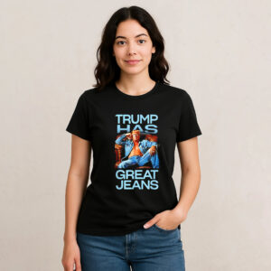Trump Has Great Jeans Humor Political Trump T-shirt