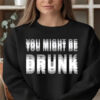You Might Be Drunk Fun Beer Shirt