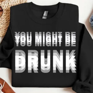 You Might Be DRUNK Fun Beer Shirt3